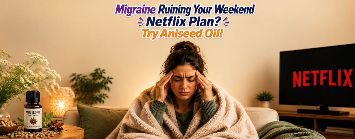 Migraine Ruining Your Weekend Netflix Plan? Try Aniseed Oil!